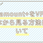 paramount+をvpnで日本から見る方法について！おすすめVPNも紹介